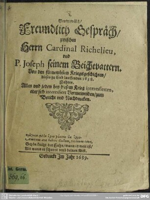 Vertrawlich, Freundlich Gespräch, zwischen Herrn Cardinal Richelieu, und P. Joseph seinem Beichtvattern : Von den fürnembsten Kriegsgeschichten, dieses zu End lauffenden 1638. Jahres ...