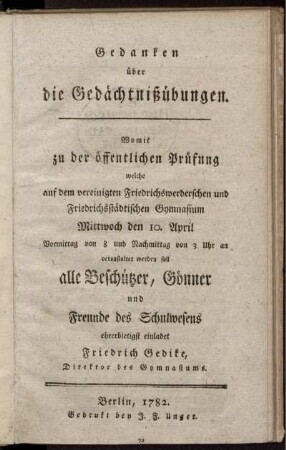 Gedanken über die Gedächtnißübungen : Womit zu der öffentlichen Prüfung welche auf dem vereinigten Friedrichswerderschen und Friedrichsstädtischen Gymnasium Mittwoch den 10. April ... veranstaltet werden soll, alle Beschützer, Gönner und Freunde des Schulwesens ehrerbietigst einladet