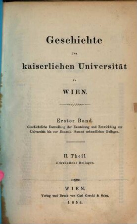 Geschichte der kaiserlichen Universität zu Wien, 1,2. Bd. 1. Geschichtliche Darstellung der Entstehung und Entwicklung bis zur Neuzeit ; Theil 2. Urkundliche Beilagen