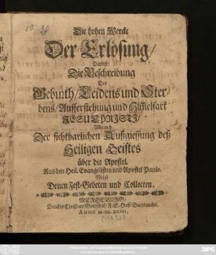 Die hohen Wercke Der Erlösung/ Das ist: Die Beschreibung Der Geburth/ Leidens und Sterbens/ Aufferstehung und Him[m]elfart Jesu Christi/ Wie auch Der sichtbarlichen Außgiessung deß Heiligen Geistes über die Apostel : Aus den Heil. Evangelisten und Apostel Paulo