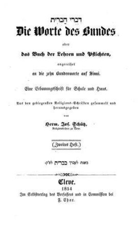 Dibre ha-berit : die Worte des Bundes oder das Buch der Lehren und Pflichten, angereihet an die 10 Bundesworte auf Sinai ; eine Erbauungsschrift f. Schule u. Haus / aus d. gediegensten Religions-Schriften ges. u. hrsg. von Herm. Jos. Schütz