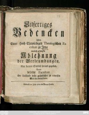 Eilfertiges Bedencken Uber Einer Hoch-Ehrwürdigen Theologischen Facultæt zu Jena neulich gedruckte Ablehnung der Verleumdungen, Nur darum öffentlich heraus gegeben, Damit belobte Facultæt ihre Unschuld desto gründlicher zu erweisen Mehrern Anlaß habe