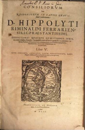 Consiliorum Seu Responsorum In Causis Gravissimis redditorum, & in septem Libros tributorum, D. Hippolyti Riminaldi Ferrariensis, I.C. Praestantissimi, Difficilimas Quasque Quaestiones, Ac controversias forenses ... definientium ac decidentium, Liber .... 5