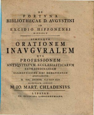 De Fortvna Bibliothecae D. Avgvstini In Excidio Hipponensi Disserit Simvlqve Orationem Inavgvralem Qva Professionem Antiqvitatvm Ecclesiasticarvm Extraoriniariam Clementissime Sibi Demanatum Avspicabitvr ... D. XIX. Decemb. MDCCXLII Habendam Indicit Jo. Mart. Chladenivs