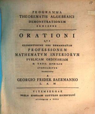 Programma theorematis algebraici demonstrationem exhibens : orationi, qua clementissime sibi demandatam professionem mathematum inferiorum publicam ordinariam ... auspicabitur, praemissum