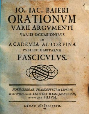 Io. Iac. Baieri Orationvm varii argvmenti variis occasionibvs in Academia Altorfina pvblice habitarvm fascicvlvs