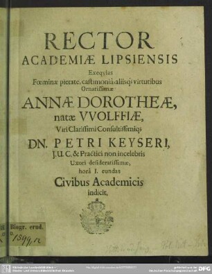 Rector academiae Lipsiensis exequias foeminae ... Annae Dorotheae, natae Wolffiae, viri ... Petri Keyseri ... uxori ... civibus academicis indicit : [progr. ad exequias Annae Doroth. natae Wolffiae, Pet. Keyseri uxoris]