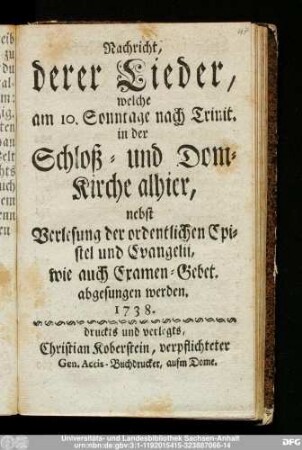 Nachricht, derer Lieder, welche am 10. Sonntage nach Trinit. in der Schloß- und Dom-Kirche alhier, nebst Verlesung der ordentlichen Epistel und Evangelii, wie auch Examen-Gebet. abgesungen werden. 1738.