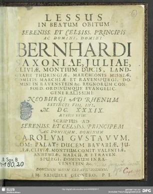 Lessus In Beatum Obitum Sereniss. Et Celsiss. Principis ... Bernhardi Saxoniae, Julia, Cliviae Montium Ducis ... : Neoburgi Ad Rhenum Extincti VIII. Iul. M. DC. XXXIX. Aetatis XXXV.