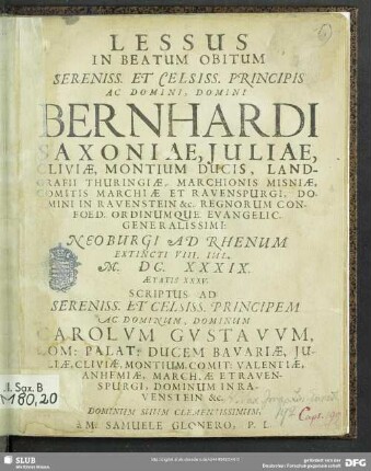 Lessus In Beatum Obitum Sereniss. Et Celsiss. Principis ... Bernhardi Saxoniae, Julia, Cliviae Montium Ducis ... : Neoburgi Ad Rhenum Extincti VIII. Iul. M. DC. XXXIX. Aetatis XXXV.