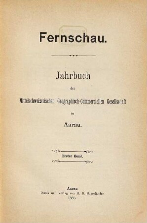 Fernschau : Jahrbuch d. Mittelschweizerischen Geographisch-Commerciellen Gesellschaft in Aarau. 1. 1886
