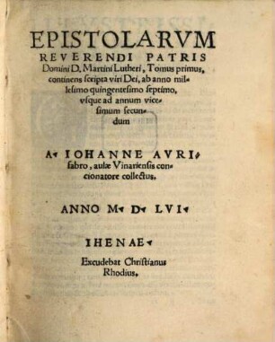 Epistolarum Martini Lutheri, 1. Continens scripta viri Dei, ab anno millesimo quingentesimo septimo, usque ad annum vicesimum secundum