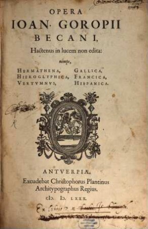 Jo. Becani Goropii Opera : nempe Hermathena, Gallica, Hieroglyphica, Vertumnus, Francica, Hispanica