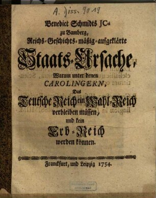 Benedict Schmidts Reichs-Geschichts-mäßig-aufgeklärte Staats-Ursache, Warum unter denen Carolingern, Das Teutsche Reich ein Wahl-Reich verbleiben müssen, und kein Erb-Reich werden können