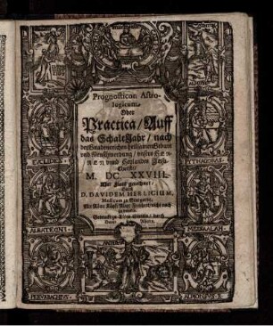 Prognosticon Astrologicum Oder/ Practica/ Auff das SchaltJahr/ nach der Gnadenreichen heilsamen Geburt und Menschwerdung unsers Herren unnd Heylandes Jesu Christi/ M.DC.XXVIII.