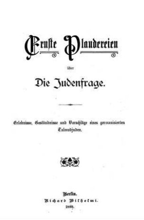 Ernste Plaudereien über die Judenfrage : Erlebnisse, Geständnisse u. Vorschläge eines germanisierten Talmudjuden