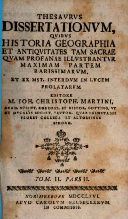 Thesavrvs dissertationvm qvibvs historia, geographia et antiqvitates tam sacrae qvam profanae illvstantvr, maximam partem rarissimarvm. 2,2. 1765/66