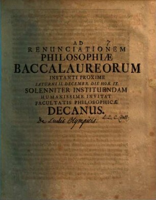 Ad renunciationem Philosophiae Baccalaureorum instanti proxime ... solenniter instituendam humanissime invitat Facultatis Philosophicae Decanus