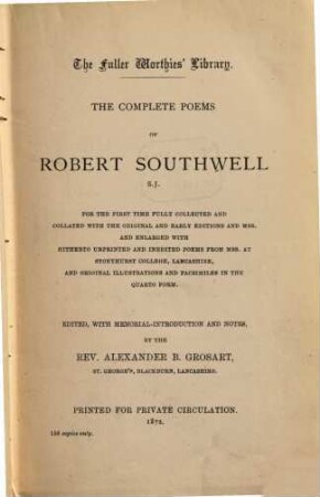 The complete poems of Robert Southwell : for the first time fully collected and collated with the original and early editions and mss. and enlarged with hitherto unprinted and inedited poems from mss. at Stonyhurst College, Lancashire, and original illustrations and facsimiles in the quarto form