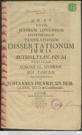 Voto Ictorum Lipsiensium Instituendam Ventilationem Dissertationum Iuris Sutholtianarum Publicam Coronae LL. Studiosae His Tabulis Commendatum It Johannes Heinricus Bergerus, I. U. D. & Consistorialis : [P. P. Lipsiae d. XII. Octobr. MDCLXXXIV.]
