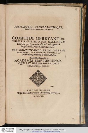 Perillustri, Generosissimoque, Comiti Ac Domino, Domino Comiti De Gebryant, &c. Christianissimi Regis Galliarum Exercitus per Germaniam Mareschallo generali, Legionumq[ue] Ductori, exercitatissimo : Pro Continuando Erga Literas Humaniores, Et Marpurgum, Civitatem Afflictißimam, patrocinio & indemnitate / Humili submissione assurgit Academia Marpurgensis: Suo, suorumq[ue], nomine