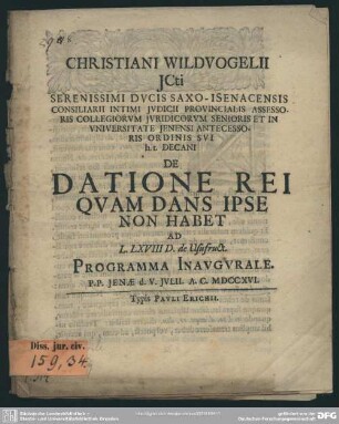 Christiani Wildvogelii ICti Serenissimi Ducis Saxo-Isenacensis Consiliarii Intimi ... De Datione Rei Quam Dans Ipse Non Habet Ad L. LXVIII D. de Usufruct. Programma Inaugurale. P. P. Ienae d. V. Iulii A. C. MDCCXVI
