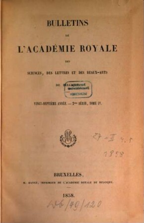 Bulletins de l'Académie Royale des Sciences, des Lettres et des Beaux-Arts de Belgique. 27 = Sér. 2, T. 4 - 5. 1858