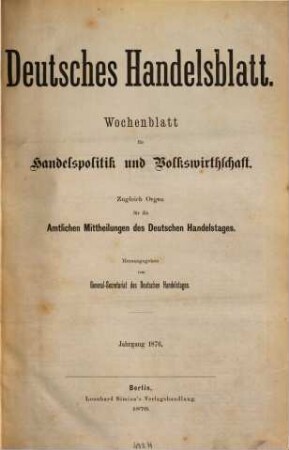 Deutsches Handelsblatt : Wochenblatt für Handelspolitik und Volkswirthschaft ; zugl. Organ für die amtlichen Mitteilungen des Deutschen Handelstages. 6. 1876