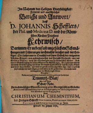Fernerer und ausführlicher Bericht und Antwort auff D. Johannis Schefflers, der Phil. und Medicinae D. und der Römischen Kirchen Priesters Kehrwisch : Dabey auch zugleich ferner beantwortet wird sein geträumtes schmähliches Triumph-Blat, wie auch seine Schutz-Rede