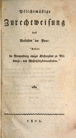 Pflichtmäßige Zurechtweisung des Verfassers der Piece: "Ueber die Verwendung einiger Klostergüter zu Bildungs -und Wohlthätigkeitsanstalten"