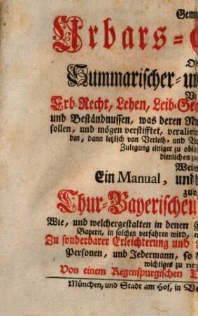 Gemeiner Urbars-Gebrauch oder summarischer und kurtzer Bericht von Erb-Recht, Lehen, Leib-Geding, Zuständ, Frey-Stifft, und Beständnussen ... : mit angehengter Zulegung einiger ... Generalien