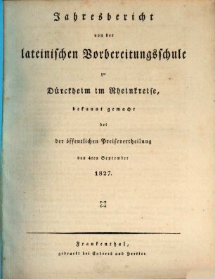 Jahresbericht von der Lateinischen Vorbereitungsschule zu Dürkheim an der Haardt : bekannt gemacht bei der öffentlichen Preisevertheilung. 1827, 1827