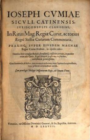 Joseph Cvmiae, Sicvli, Catiniensis, Ivrisconsvlti Clarissimi In Ritus Mag. Reagiæ Curiae, ac totius Regni Siciliæ Curiarum Commentaria, Praxisq. Svper Eivsdem Magnae Regiae Curiae Ritibus, in operis calce: ...