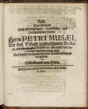 Rede Des Weiland Hoch-Ehrwürdigen/ Hoch-Edlen/ und Hochgelahrten Herrn/ Herrn Petri Musaei, Der Heil. Schrifft weitberühmten Doctoris, wie auch ProCancellarii der Kielischen Universität : Bey dessen hochansehnlicher Leichbegängniß vorgestellet