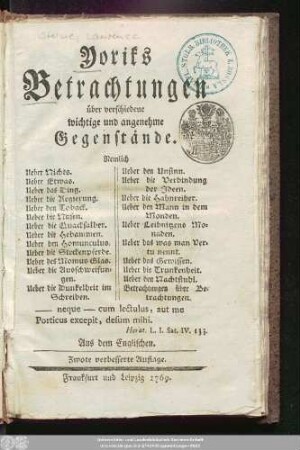 Yoriks Betrachtungen über verschiedene wichtige und angenehme Gegenstände : Nemlich Ueber Nichts. Ueber Etwas. Ueber das Ding. Ueber die Regierung. Ueber den Toback. Ueber die Nasen. Ueber die Quacksalber. Ueber die Hebammen. Ueber den Homunculus. Ueber die Steckenpferde. Ueber des Momus Glas. Ueber die Ausschweifungen. Ueber die Dunkelheit im Schreiben. Ueber den Unsinn. Ueber die Verbindung der Ideen. Ueber die Hahnreiher. Ueber den Mann in dem Monden. Ueber Leibnitzens Monaden. Ueber das was man Vertu nennt. Ueber das Gewissen. Ueber die Trunkenheit. Ueber den Nachtstuhl. Betrachtungen über Betrachtungen; Aus dem Englischen