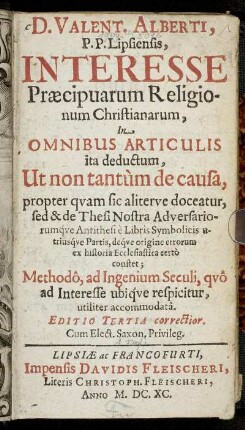 D. Valent. Alberti, P. P. Lipsiensis, Interesse Praecipuarum Religionum Christianarum : In Omnibus Articulis ita deductum, Ut non tantum de causa, propter quam sic aliterve doceatur, sed & de Thesi Nostra Adversariorumque Antithesi e Libris Symbolicis utriusque Partis, deque origine errorum ex historia Ecclesiastica certo constet; ...