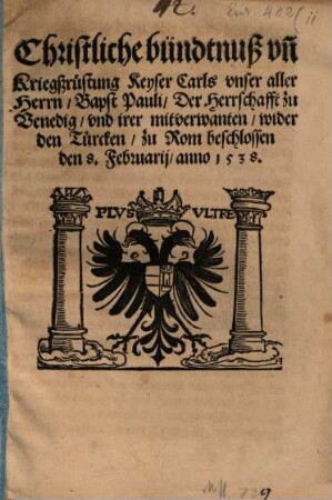 Christliche bündtnuß vn[d] Kriegßrüstung Keyser Carls vnser aller Herrn, Bapst Pauli, Der Herrschafft zu Venedig, vnd irer mitverwandten, wider den Türcken : zu Rom beschlossen den 8. Februarij, anno 1538.