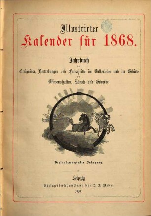 Illustrierter Kalender : Jahrbuch d. Ereignisse, Bestrebungen u. Fortschritte im Völkerleben u. im Gebiete d. Wissenschaften, Künste u. Gewerbe. 1868