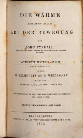 Die Wärme betrachtet als eine Art der Bewegung von John Tyndall : Autorisirte deutsche Ausgabe herausgegeben durch H. Helmholtz und G. Wiedemann nach der 4ten Aufl. des Originals. Mit zahlreichen in den Text eingedruckten Holzstichen u. eines Tafel