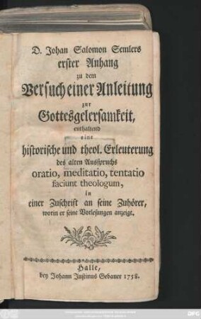 Anh. 1: Enthaltend eine historische und theol. Erleuterung des alten Ausspruchs oratio, meditatio, tentatio faciunt theologum : in einer Zuschrift an seine Zuhörer, worin er seine Vorlesungen anzeigt