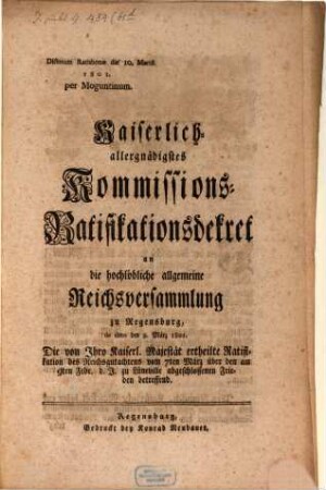 Kaiserlich allergnädigstes Commissions Ratifications Decret an die Hochl. allg. Reichsversammlung zu Regensburg, dd. d. 9. März den am 9. Febr. d. J. zu Lüneville abgeschlossenen Frieden betr.
