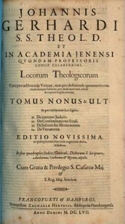 Johannis Gerhardi ... Loci Theologici, Tomus Nonus & Ult.. In quo continentur haec Capita: 31. De Extremo Judicio ...