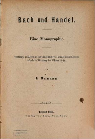 Bach und Haendel : Eine Monographie. Vorträge gehalten in der Ramann-Volkmannschen Musikschule in Nürnberg im Winter 1866