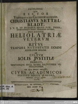 Programma, Quo Rector Universitatis Gryphiswaldensis, Christianus Nettelbladt ... Occasione Heliolatriae Veterum s. Ritus Tempore Nativitatis Domini Adorandi Solem. Ad Cultum Solis Iustitiae Increati, Debitamque Erga Mundi Salvatorem Venerationem, Ea Qua Decet Pietate, Cives Academicos Festivo Hocce Tempore, Excitat Atque Adhortatur