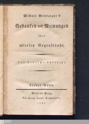 Erster Band: Michael Montaigne's Gedanken und Meinungen über allerley Gegenstände Gedanken und Meinungen über allerley Gegenstände : Ins Teutsche übersetzt