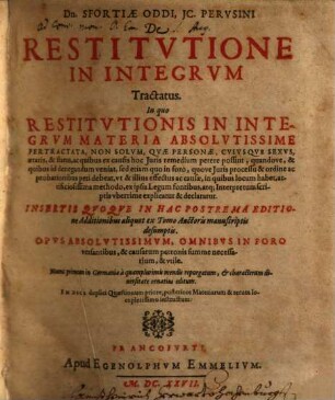 Dn. Sfortiae Oddi IC. Perusini De Restitutione In Integrum Tractatus : In quo Restitutionis In Integrum Materia Absolutissime Pertractata, Non Solum, Quae Personae, Cuiusque Sexus, aetatis, & status, ac quibus ex causis hoc Iuris remedium petere possint ...