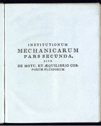 Institutionum Mechanicarum Pars Secunda Sive De Motu, Et Aequilibrio Corporum Fluidorum.