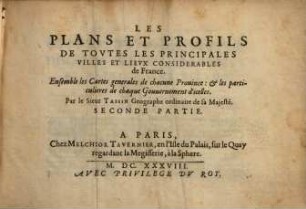 Les Plans Et Profils De Toutes Les Principales Villes Et Lieux Considerables de France : Ensemble les Cartes generales de chacune Province: et les particulieres de chaque Gouvernement d'icelles, 0