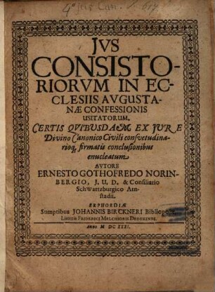 Ius consistoriorium in ecclesiis augustanae confessionis usilatorum : certis quibusam ex iure divino canonico civili consuetinarioque firmatis conclusionibus enucleatum