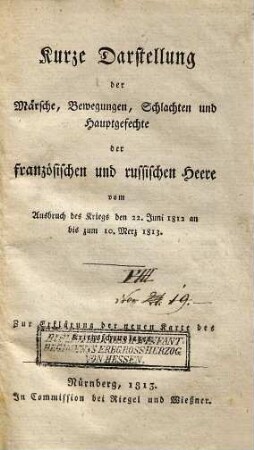 Kurze Darstellung der Märsche, Bewegungen, Schlachten und Hauptgefechte der französischen und russischen Heere : vom Ausbruch des Kriegs den 22. Juni 1812 an bis zum 10. Merz 1813 : zur Erklärung der neuen Karte des Kriegsschauplatzes, [1]